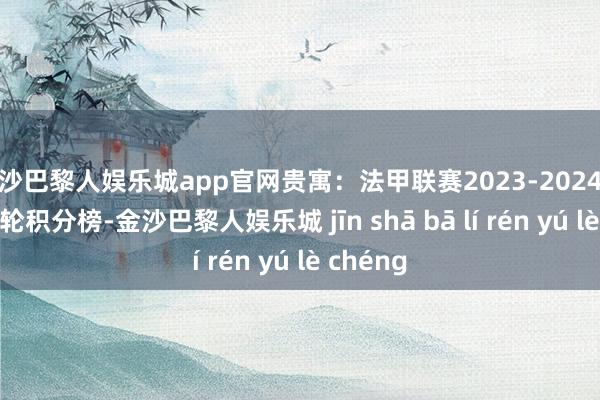 金沙巴黎人娱乐城app官网贵寓:法甲联赛2023-2024赛季第30轮积分榜-金沙巴黎人娱乐城 jīn shā bā lí rén yú lè chéng