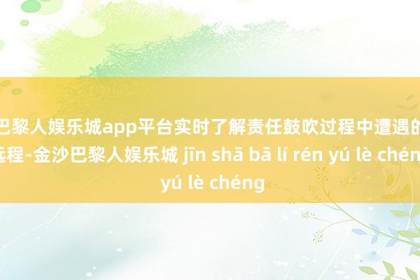 现金巴黎人娱乐城app平台实时了解责任鼓吹过程中遭遇的本色远程-金沙巴黎人娱乐城 jīn shā bā lí rén yú lè chéng