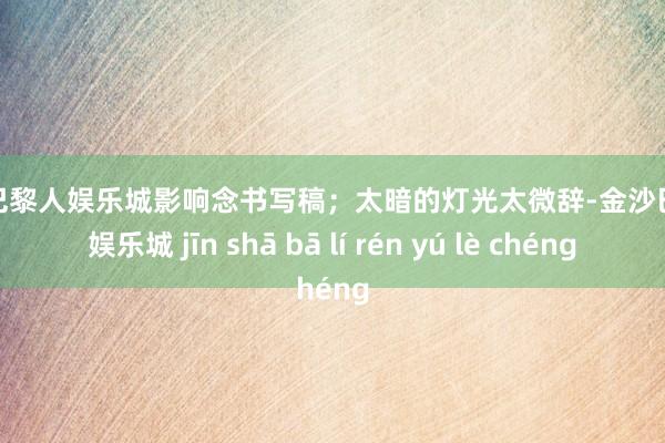 金沙巴黎人娱乐城影响念书写稿；太暗的灯光太微辞-金沙巴黎人娱乐城 jīn shā bā lí rén yú lè chéng