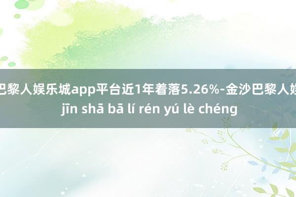 现金巴黎人娱乐城app平台近1年着落5.26%-金沙巴黎人娱乐城 jīn shā bā lí rén yú lè chéng