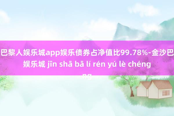 金沙巴黎人娱乐城app娱乐债券占净值比99.78%-金沙巴黎人娱乐城 jīn shā bā lí rén yú lè chéng