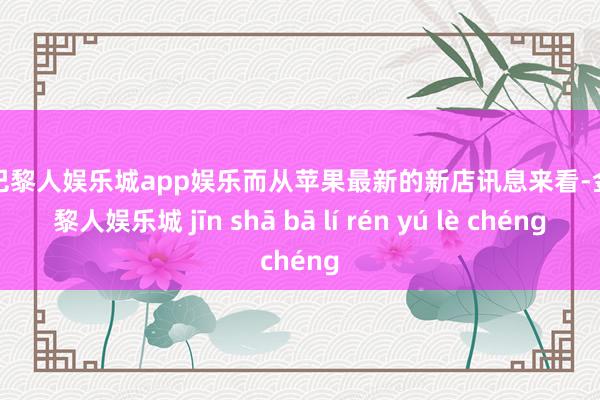 金沙巴黎人娱乐城app娱乐而从苹果最新的新店讯息来看-金沙巴黎人娱乐城 jīn shā bā lí rén yú lè chéng