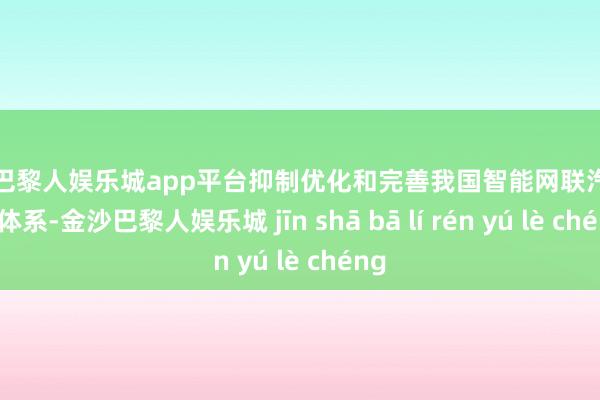 现金巴黎人娱乐城app平台抑制优化和完善我国智能网联汽车程序体系-金沙巴黎人娱乐城 jīn shā bā lí rén yú lè chéng