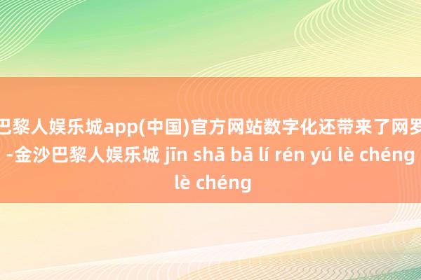 金沙巴黎人娱乐城app(中国)官方网站数字化还带来了网罗风险-金沙巴黎人娱乐城 jīn shā bā lí rén yú lè chéng