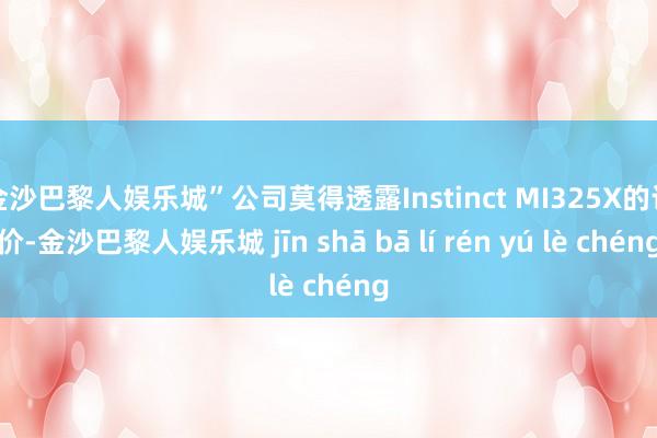 金沙巴黎人娱乐城”公司莫得透露Instinct MI325X的订价-金沙巴黎人娱乐城 jīn shā bā lí rén yú lè chéng
