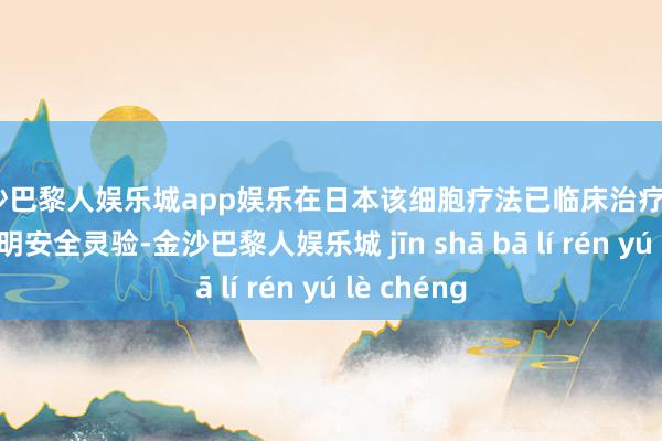 金沙巴黎人娱乐城app娱乐在日本该细胞疗法已临床治疗超6万例且说明安全灵验-金沙巴黎人娱乐城 jīn shā bā lí rén yú lè chéng