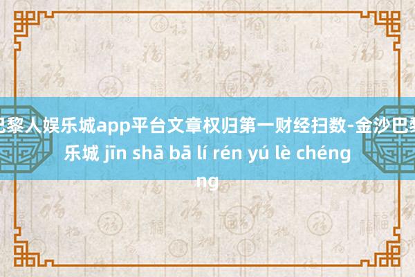 现金巴黎人娱乐城app平台文章权归第一财经扫数-金沙巴黎人娱乐城 jīn shā bā lí rén yú lè chéng
