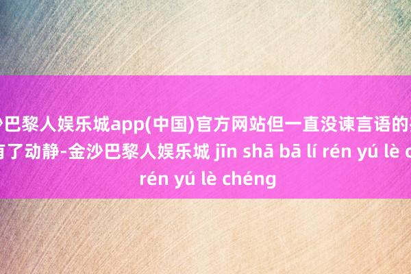 金沙巴黎人娱乐城app(中国)官方网站但一直没谏言语的孩子这才有了动静-金沙巴黎人娱乐城 jīn shā bā lí rén yú lè chéng
