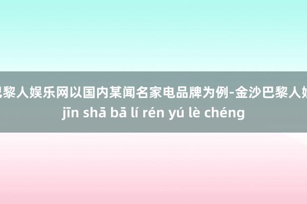 金沙巴黎人娱乐网以国内某闻名家电品牌为例-金沙巴黎人娱乐城 jīn shā bā lí rén yú lè chéng