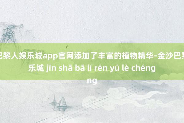 金沙巴黎人娱乐城app官网添加了丰富的植物精华-金沙巴黎人娱乐城 jīn shā bā lí rén yú lè chéng
