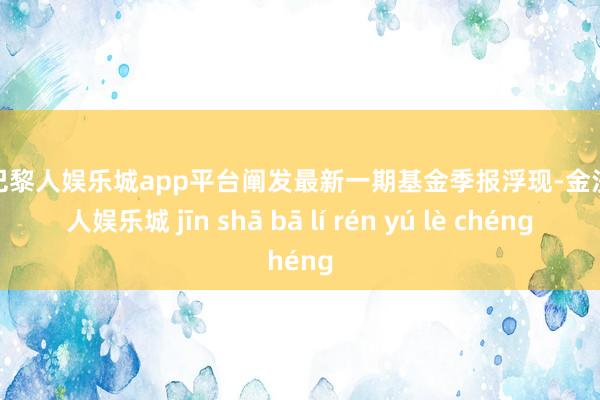 现金巴黎人娱乐城app平台阐发最新一期基金季报浮现-金沙巴黎人娱乐城 jīn shā bā lí rén yú lè chéng
