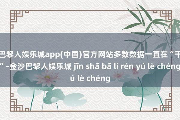 金沙巴黎人娱乐城app(中国)官方网站多数数据一直在“千里睡”-金沙巴黎人娱乐城 jīn shā bā lí rén yú lè chéng