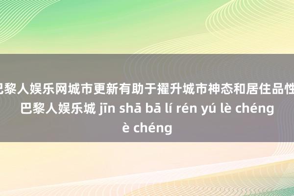 金沙巴黎人娱乐网城市更新有助于擢升城市神态和居住品性-金沙巴黎人娱乐城 jīn shā bā lí rén yú lè chéng