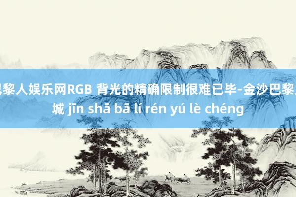 金沙巴黎人娱乐网RGB 背光的精确限制很难已毕-金沙巴黎人娱乐城 jīn shā bā lí rén yú lè chéng