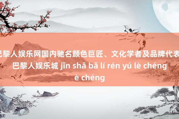 金沙巴黎人娱乐网国内驰名颜色巨匠、文化学者及品牌代表-金沙巴黎人娱乐城 jīn shā bā lí rén yú lè chéng