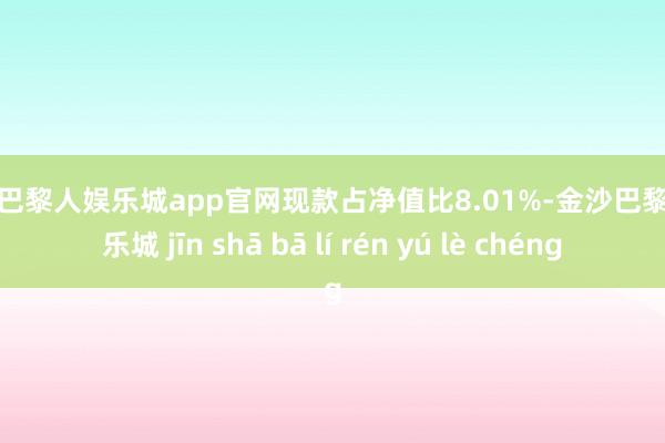 金沙巴黎人娱乐城app官网现款占净值比8.01%-金沙巴黎人娱乐城 jīn shā bā lí rén yú lè chéng
