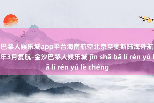 现金巴黎人娱乐城app平台海南航空北京至奥斯陆海外航路也贪图于本年3月复航-金沙巴黎人娱乐城 jīn shā bā lí rén yú lè chéng