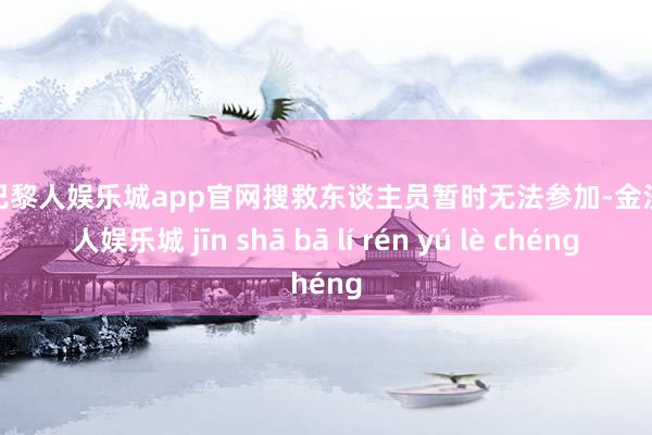 金沙巴黎人娱乐城app官网搜救东谈主员暂时无法参加-金沙巴黎人娱乐城 jīn shā bā lí rén yú lè chéng