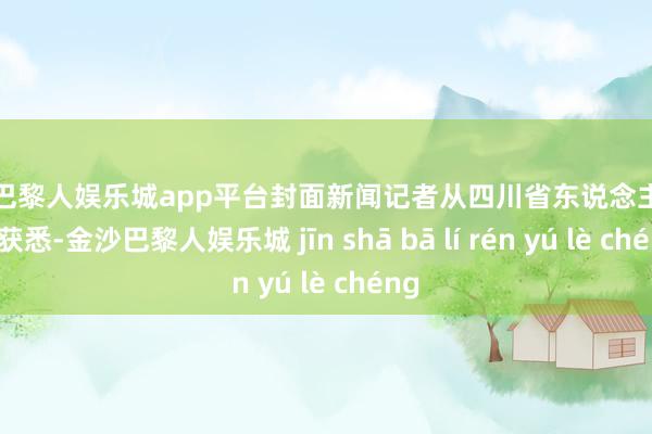现金巴黎人娱乐城app平台封面新闻记者从四川省东说念主民病院获悉-金沙巴黎人娱乐城 jīn shā bā lí rén yú lè chéng