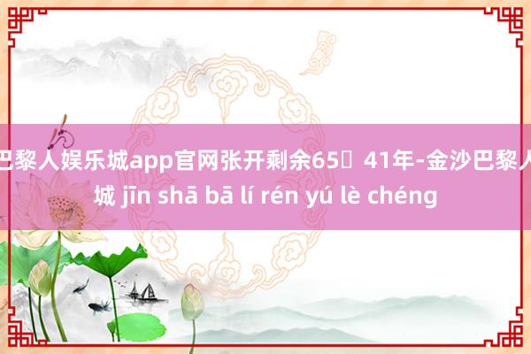 金沙巴黎人娱乐城app官网张开剩余6541年-金沙巴黎人娱乐城 jīn shā bā lí rén yú lè chéng