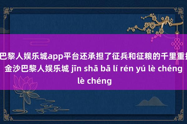 现金巴黎人娱乐城app平台还承担了征兵和征粮的千里重担务-金沙巴黎人娱乐城 jīn shā bā lí rén yú lè chéng