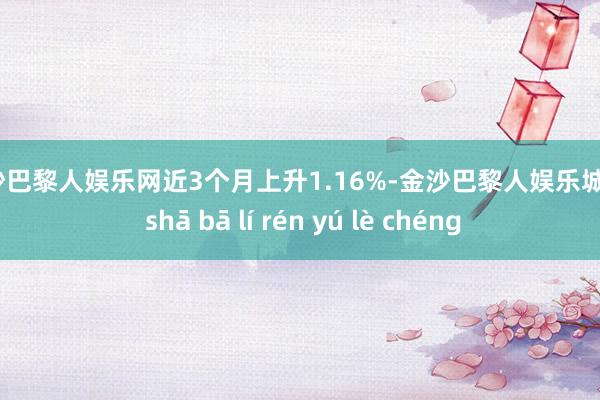 金沙巴黎人娱乐网近3个月上升1.16%-金沙巴黎人娱乐城 jīn shā bā lí rén yú lè chéng