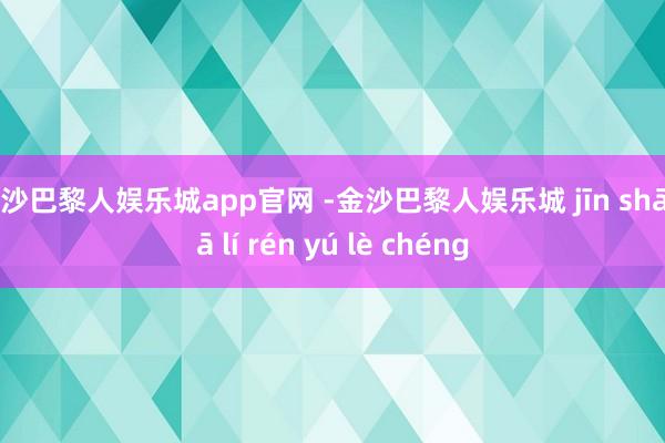 金沙巴黎人娱乐城app官网 -金沙巴黎人娱乐城 jīn shā bā lí rén yú lè chéng