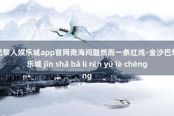 金沙巴黎人娱乐城app官网南海问题然而一条红线-金沙巴黎人娱乐城 jīn shā bā lí rén yú lè chéng