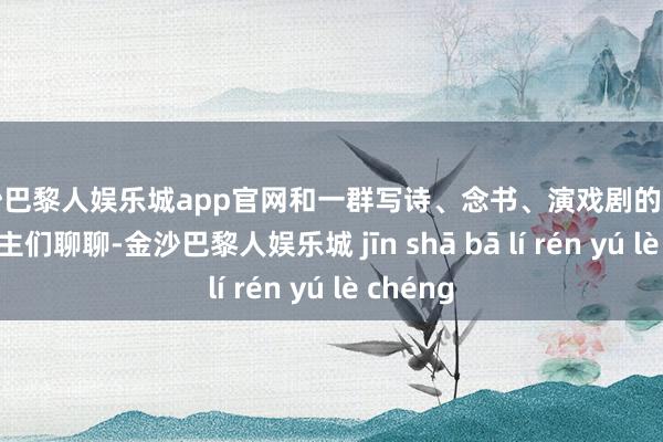 金沙巴黎人娱乐城app官网和一群写诗、念书、演戏剧的女工东说念主们聊聊-金沙巴黎人娱乐城 jīn shā bā lí rén yú lè chéng