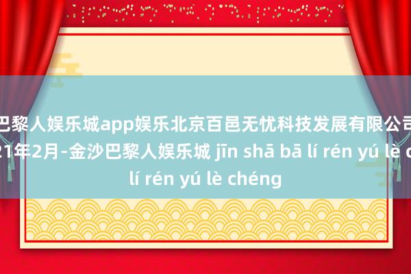金沙巴黎人娱乐城app娱乐北京百邑无忧科技发展有限公司竖立于2021年2月-金沙巴黎人娱乐城 jīn shā bā lí rén yú lè chéng