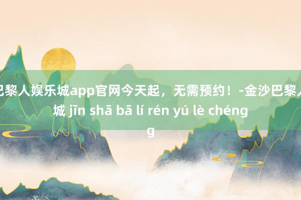 金沙巴黎人娱乐城app官网今天起，无需预约！-金沙巴黎人娱乐城 jīn shā bā lí rén yú lè chéng