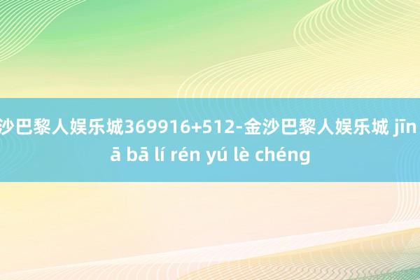 金沙巴黎人娱乐城369916+512-金沙巴黎人娱乐城 jīn shā bā lí rén yú lè chéng