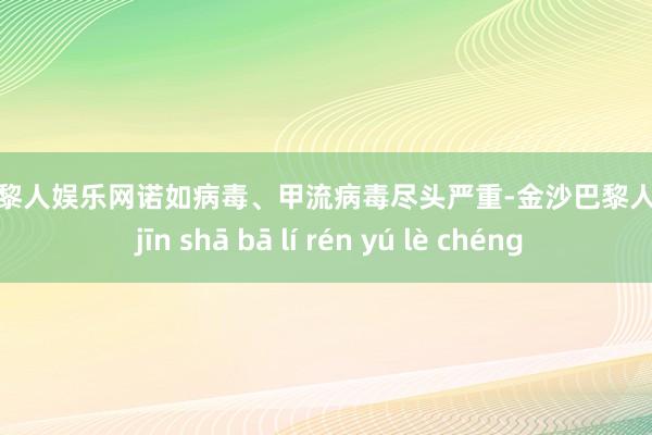 金沙巴黎人娱乐网诺如病毒、甲流病毒尽头严重-金沙巴黎人娱乐城 jīn shā bā lí rén yú lè chéng