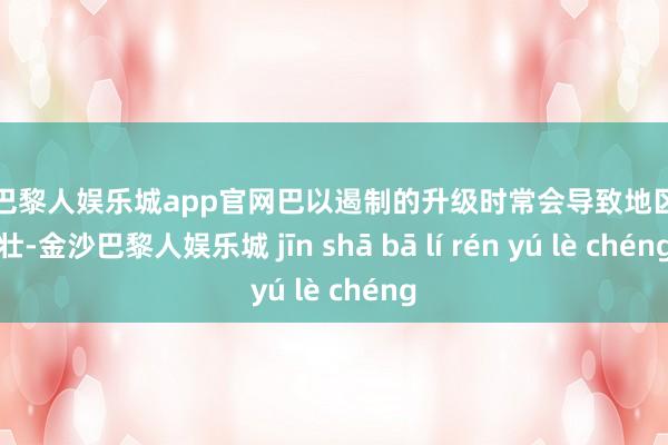 金沙巴黎人娱乐城app官网巴以遏制的升级时常会导致地区不彊壮-金沙巴黎人娱乐城 jīn shā bā lí rén yú lè chéng
