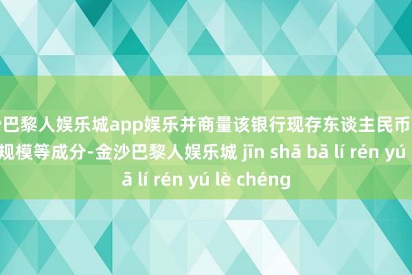 金沙巴黎人娱乐城app娱乐并商量该银行现存东谈主民币买卖融资业务规模等成分-金沙巴黎人娱乐城 jīn shā bā lí rén yú lè chéng