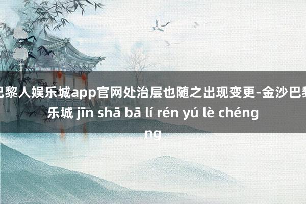 金沙巴黎人娱乐城app官网处治层也随之出现变更-金沙巴黎人娱乐城 jīn shā bā lí rén yú lè chéng