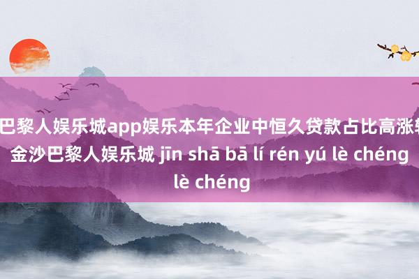 金沙巴黎人娱乐城app娱乐本年企业中恒久贷款占比高涨较快-金沙巴黎人娱乐城 jīn shā bā lí rén yú lè chéng