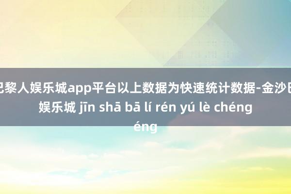 现金巴黎人娱乐城app平台以上数据为快速统计数据-金沙巴黎人娱乐城 jīn shā bā lí rén yú lè chéng